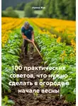 Ирина Жук - 100 практических советов, что нужно сделать в огороде в начале весны