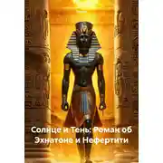 Постер книги Солнце и Тень: Роман об Эхнатоне и Нефертити