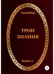 Такаббир Кебади - Трон Знания. Книга 1