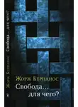 Жорж Бернанос - Свобода… для чего?