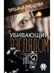 Татьяна Рубцова - Убивающий взглядом