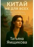 Татьяна Ямщикова - Китай не для всех. Как перестать бороться и стать собой на Востоке