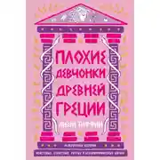 Постер книги Плохие девчонки Древней Греции: Невероятные истории неистовых, страстных, хитрых и бескомпромиссных богинь