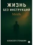 Алексей Стенькин - Жизнь без инструкций: Middle