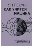 Ян Лекун - Как учится машина. Революция в области нейронных сетей и глубокого обучения