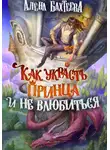 Алёна Бахтеева - Как украсть принца и не влюбиться