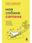 Юлия Подкосова - Моя собака – сатана. Нескучный справочник для нервных собаководов