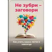 Постер книги Не зубри – заговори: Как учить языки легко и навсегда