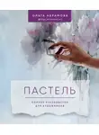 Ольга Абрамова - Пастель. Полное руководство для художников