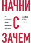 Саймон Синек - Начни с «Зачем?». Как выдающиеся лидеры вдохновляют действовать