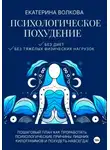 Екатерина Волкова - Психологическое похудение. Без диет, без тяжелых физических нагрузок. Пошаговый план: как проработать психологические причины лишних килограммов и похудеть навсегда!