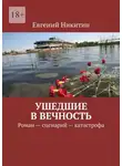 Евгений Никитин - Ушедшие в вечность. Роман – сценарий – катастрофа