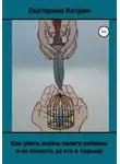 Екатерина Катрин - Как убить жизнь своего ребенка и не попасть за это в тюрьму