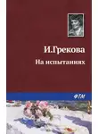 Ирина Грекова - На испытаниях