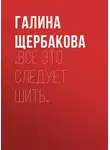 Галина Щербакова - …Все это следует шить…