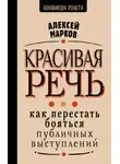 Алексей Марков - Красивая речь. Как перестать бояться публичных выступлений