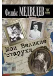 Феликс Медведев - Мои Великие старухи