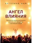 Шам Ангелина - Ангел влияния. Технологии коммуникативного гипноза для убеждения и мотивации людей
