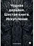 Татьяна Нурова - Чудная деревня. Шестая книга. Искупление