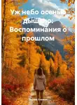 Лесник Сказкин - Уж небо осенью дышало: Воспоминания о прошлом