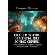 Постер книги Сказки жизни и мечты. Для юных сердец. Давайте мечтать, верить в чудеса и стремиться к лучшему!