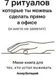 Аскер Батицкий - 7 ритуалов, которые ты можешь сделать прямо в офисе и никто не заметит Мини-книга для тех, кто устал выживать. Семь способов вернуть себе себя – незаметно, быстро и очень тихо
