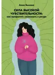 Анна Быкова - Сила высокой чувствительности. Как превратить уязвимость в ресурс