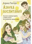 Карина Рихтере - Азбука воспитания. Как вести семейный корабль к гавани счастья без конфликтов, криков и угроз