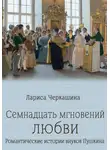 Лариса Черкашина - Семнадцать мгновений любви. Романтические истории внуков Пушкина