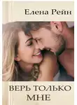Елена Рейн - Верь только мне