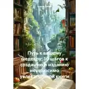 Постер книги Путь к вашему шедевру: 10 шагов к созданию и изданию невыносимо увлекательной книги