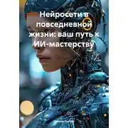 Постер книги Нейросети в повседневной жизни: ваш путь к ИИ-мастерству