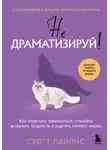 Скотт Лайонс - Не драматизируй! Как перестать тревожиться, спокойно встречать трудности и ощутить полноту жизни