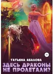 Татьяна Абалова - Здесь драконы не пролетали?