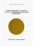 Мария Мирошниченко - Приложение к книге “Путь к эмоциональной свободе”. Только практика