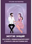 Татьяна Костоварова - Энергия эмоций: Как развить эмоциональный интеллект и раскрыть свою внутреннюю силу