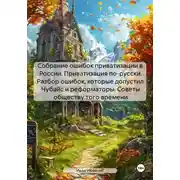 Постер книги Собрание ошибок приватизации в России. Приватизация по-русски. Разбор ошибок, которые допустил Чубайс и реформаторы. Советы обществу того времени