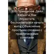 Постер книги 300 Принципов. Дейл Карнеги. Как перестать беспокоиться и начать жить. Объяснение простыми словами с практическими советами