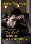 Елена Тершукова - Ошибки, которые мы совершаем