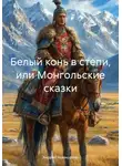 Андрей Чувакорзин - Белый конь в степи, или Монгольские сказки