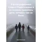 Постер книги Я фотографировал туман в Подмосковье, а на снимках оказались дети, которых там не было