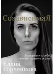Елена Горченкова - СозависимаЯ. Вернуться к себе, чтобы начать жить
