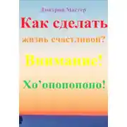 Постер книги Как сделать жизнь счастливой? Внимание! Хо’опонопоно! #Хоопонопоно #Счастье