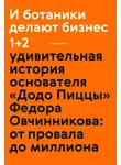 Максим Котин - И ботаники делают бизнес 1+2. Удивительная история основателя «Додо Пиццы» Федора Овчинникова: от провала до миллиона