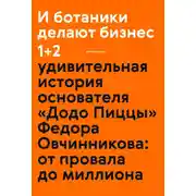 Постер книги И ботаники делают бизнес 1+2. Удивительная история основателя «Додо Пиццы» Федора Овчинникова: от провала до миллиона