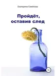 Екатерина Семёнова - Пройдёт, оставив след