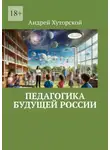 Андрей Хуторской - Педагогика будущей России