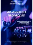 Ксения Сидоркина - Саммари книги Хи Нгуен Триеу «ИИ-фикация профессий. Как подготовиться к изменениям на рынке труда»