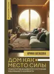 Ирина Шевцова - Дом как Место Силы. Психология душевного состояния и домашнего комфорта