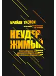 Брайан Трейси - Неудержимый. Секреты мотивации, необходимые для развития смелости, уверенности в себе и позитивного отношения к жизни